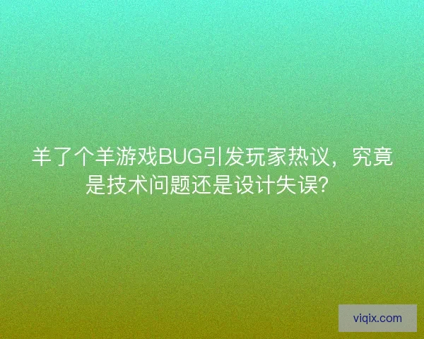 羊了个羊游戏BUG引发玩家热议,究竟是技术问题还是设计失误? 羊了个羊游戏BUG引发玩家热议,究竟是技术问题还是设计失误?