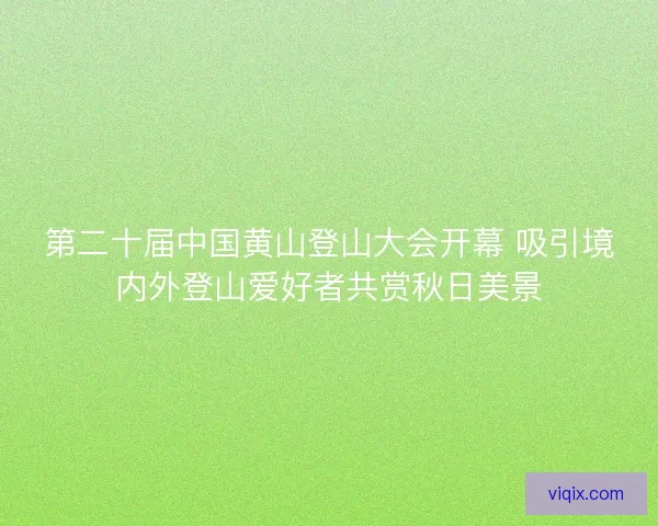 第二十届中国黄山登山大会开幕 吸引境内外登山爱好者共赏秋日美景