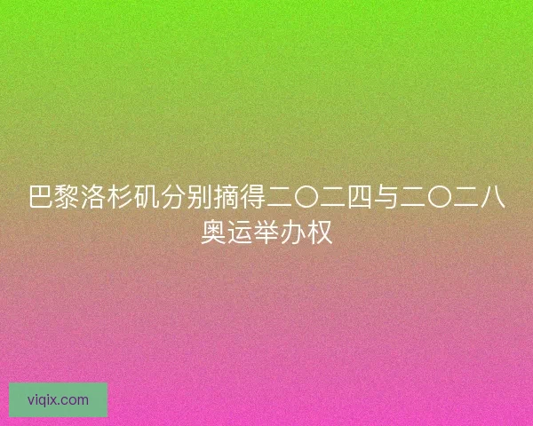 巴黎洛杉矶分别摘得二〇二四与二〇二八奥运举办权