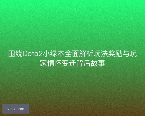 围绕Dota2小绿本全面解析玩法奖励与玩家情怀变迁背后故事 围绕Dota2小绿本全面解析玩法奖励与玩家情怀变迁背后故事