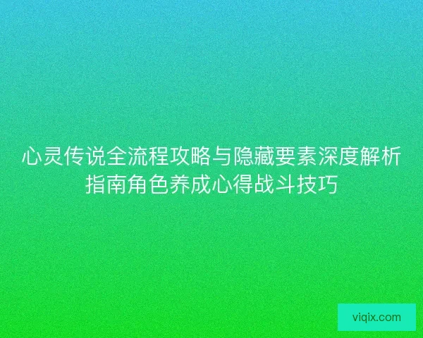 心灵传说全流程攻略与隐藏要素深度解析指南角色养成心得战斗技巧