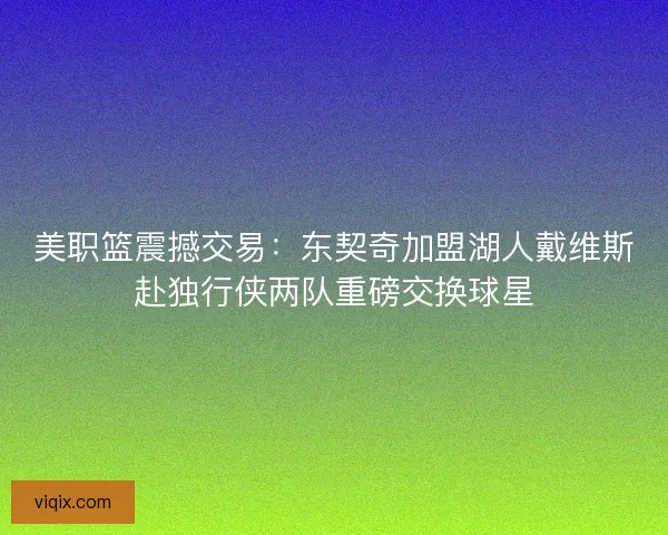 美职篮震撼交易：东契奇加盟湖人戴维斯赴独行侠两队重磅交换球星