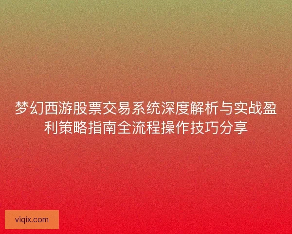 梦幻西游股票交易系统深度解析与实战盈利策略指南全流程操作技巧分享