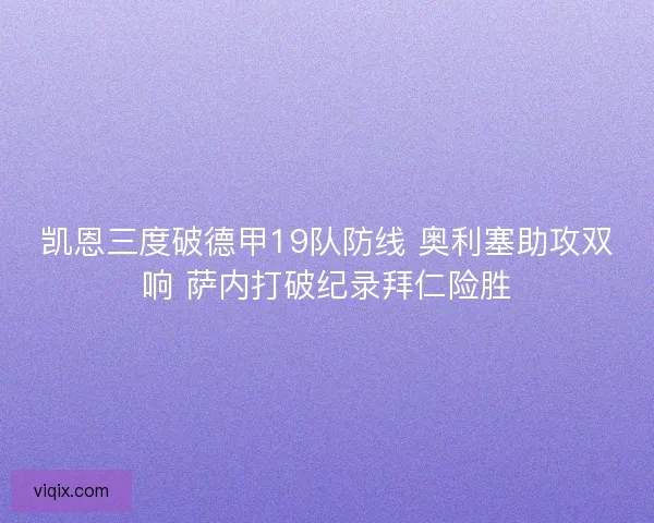 凯恩三度破德甲19队防线 奥利塞助攻双响 萨内打破纪录拜仁险胜